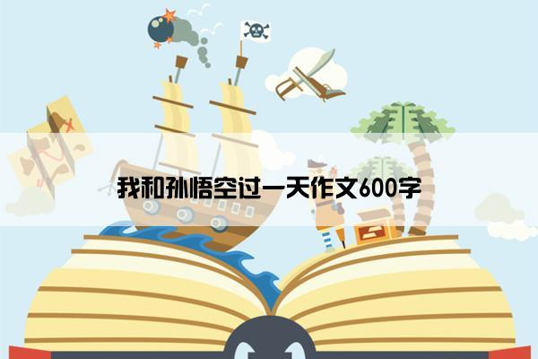 我和孙悟空过一天作文600字