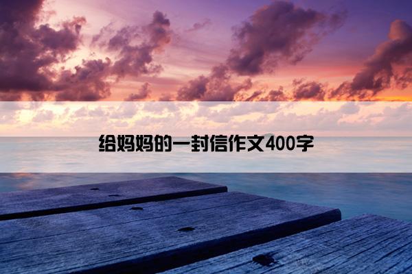 给妈妈的一封信作文400字