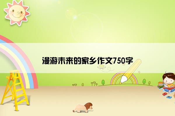 漫游未来的家乡作文750字