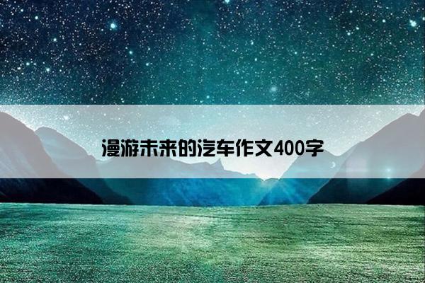 漫游未来的汽车作文400字