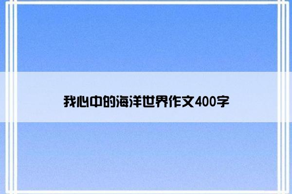 我心中的海洋世界作文400字