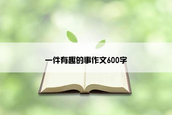 一件有趣的事作文600字