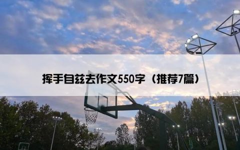 挥手自兹去作文550字（推荐7篇）