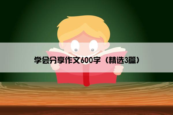 学会分享作文600字（精选3篇）