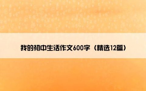 我的初中生活作文600字（精选12篇）