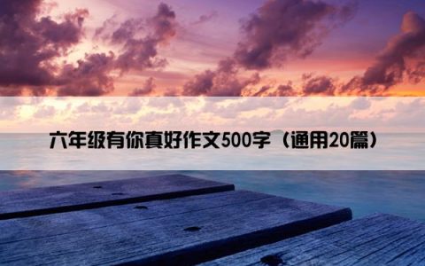 六年级有你真好作文500字（通用20篇）