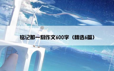 铭记那一刻作文600字（精选6篇）