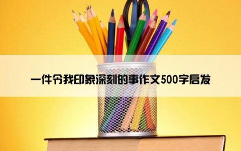 一件令我印象深刻的事作文500字启发