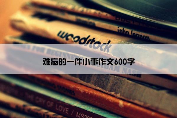 难忘的一件小事作文600字