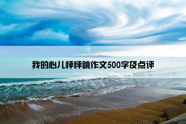 我的心儿怦怦跳作文500字及点评