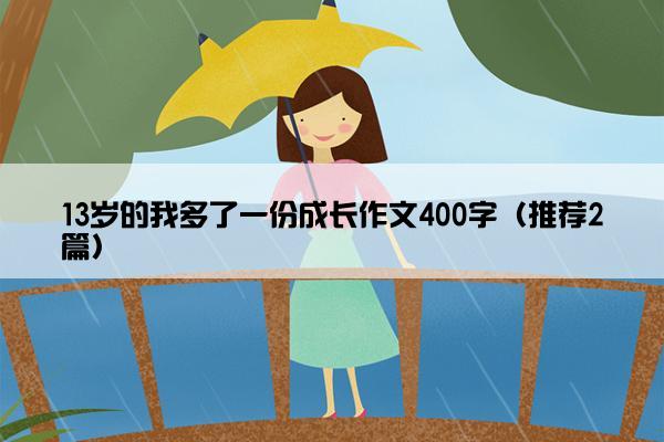 13岁的我多了一份成长作文400字（推荐2篇）