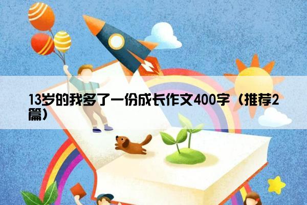 13岁的我多了一份成长作文400字（推荐2篇）