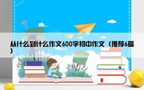 从什么到什么作文600字初中作文（推荐6篇）
