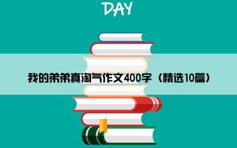 我的弟弟真淘气作文400字（精选10篇）