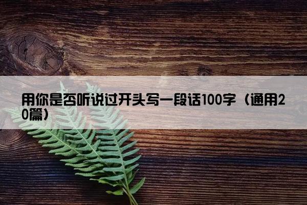 用你是否听说过开头写一段话100字（通用20篇）