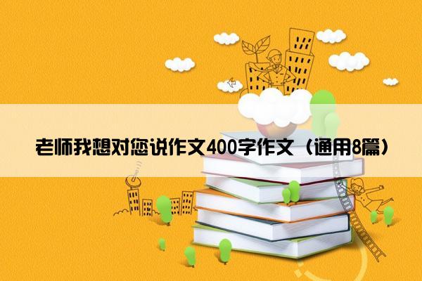 老师我想对您说作文400字作文（通用8篇）