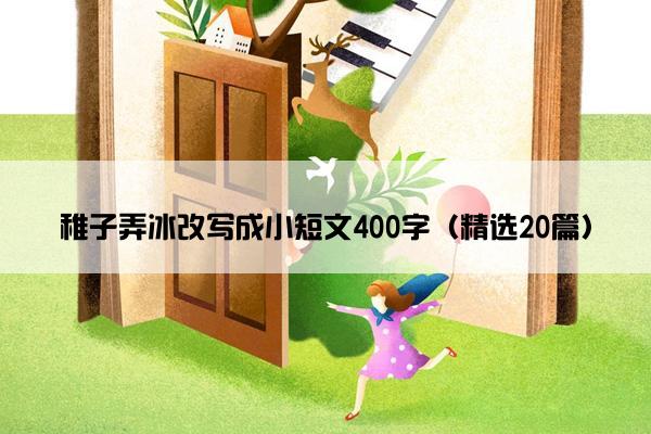 稚子弄冰改写成小短文400字（精选20篇）