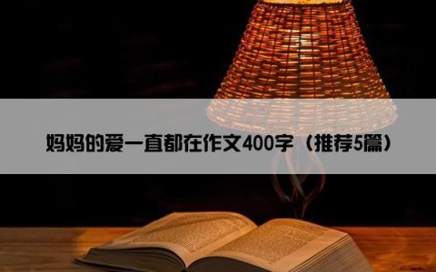 妈妈的爱一直都在作文400字（推荐5篇）