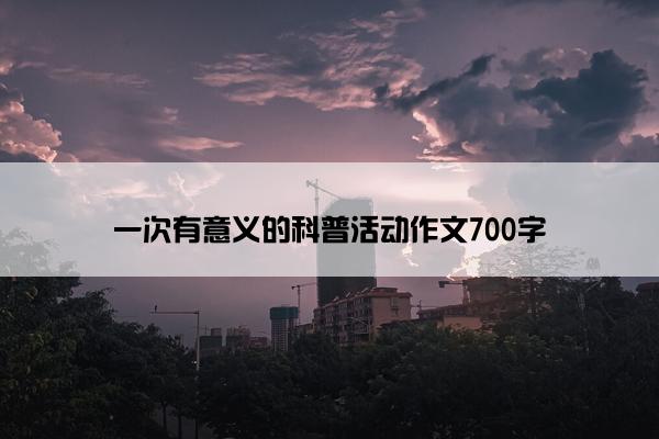 一次有意义的科普活动作文700字