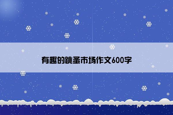 有趣的跳蚤市场作文600字