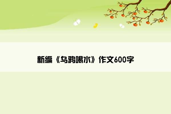 新编《乌鸦喝水》作文600字