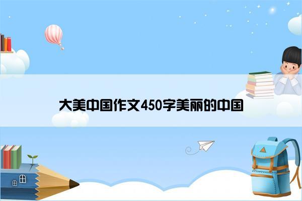 大美中国作文450字美丽的中国