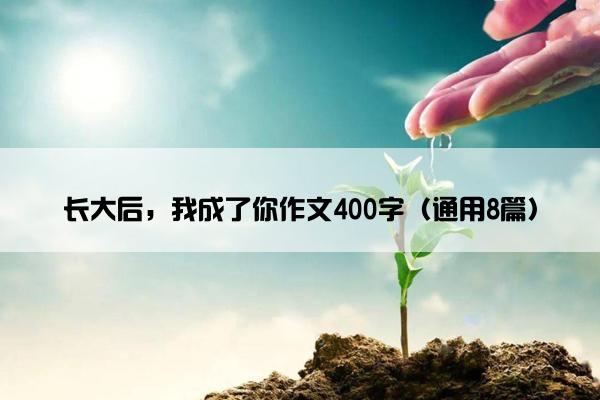 长大后，我成了你作文400字（通用8篇）