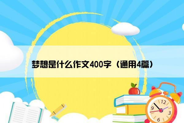 梦想是什么作文400字（通用4篇）