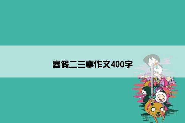 寒假二三事作文400字