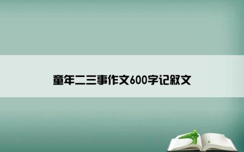 童年二三事作文600字记叙文