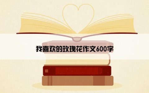 我喜欢的玫瑰花作文600字