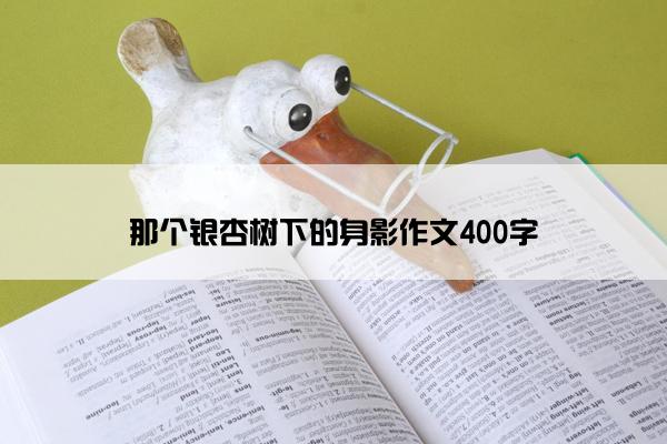 那个银杏树下的身影作文400字