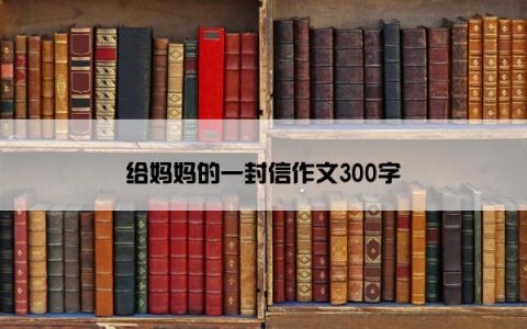 给妈妈的一封信作文300字