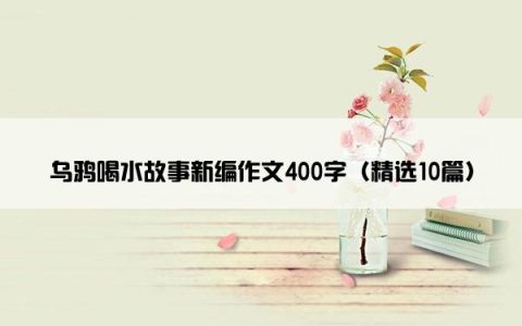 乌鸦喝水故事新编作文400字（精选10篇）