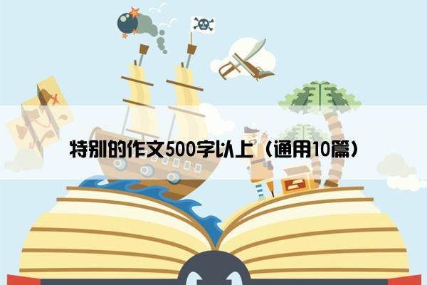 特别的作文500字以上（通用10篇）