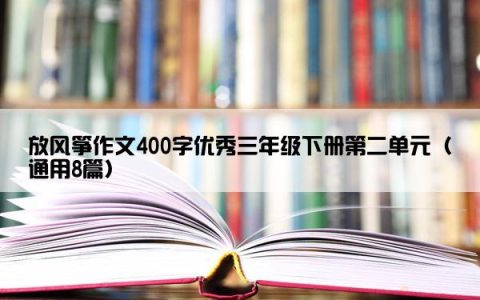 放风筝作文400字优秀三年级下册第二单元（通用8篇）