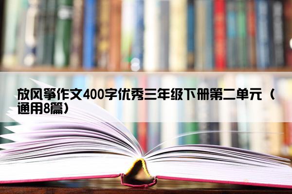 放风筝作文400字优秀三年级下册第二单元（通用8篇）