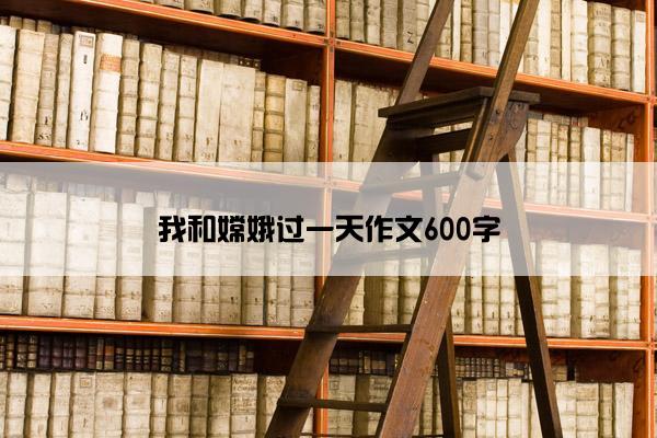 我和嫦娥过一天作文600字