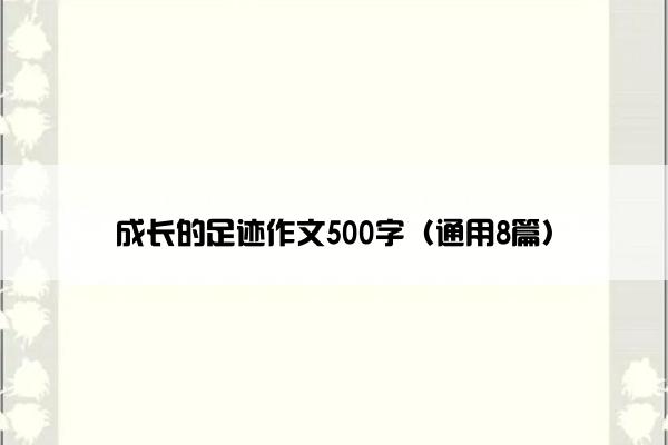 成长的足迹作文500字（通用8篇）