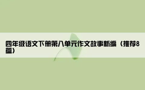 四年级语文下册第八单元作文故事新编（推荐8篇）