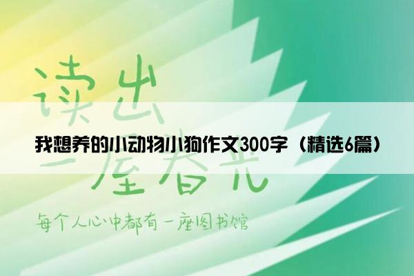 我想养的小动物小狗作文300字（精选6篇）