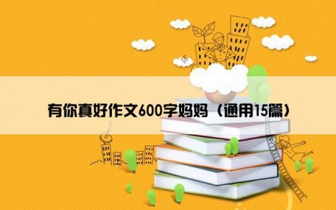 有你真好作文600字妈妈（通用15篇）