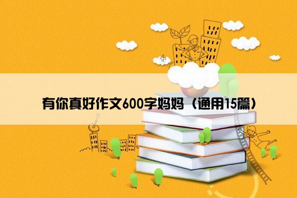 有你真好作文600字妈妈（通用15篇）