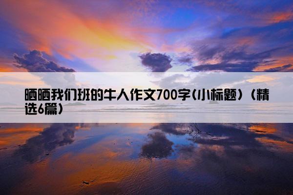 晒晒我们班的牛人作文700字(小标题)（精选6篇）