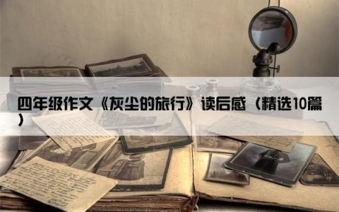 四年级作文《灰尘的旅行》读后感（精选10篇）