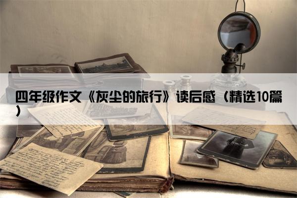 四年级作文《灰尘的旅行》读后感（精选10篇）