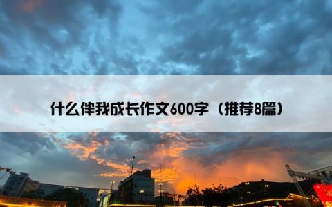 什么伴我成长作文600字（推荐8篇）
