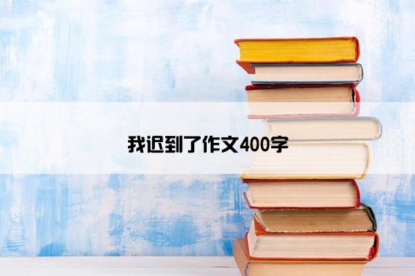 我迟到了作文400字