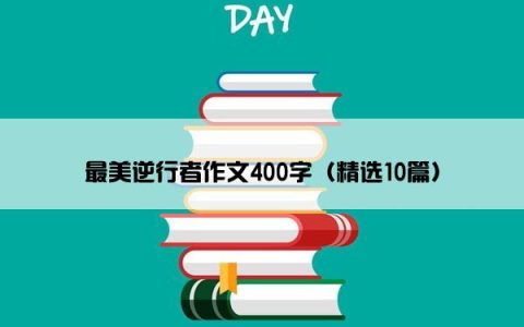 最美逆行者作文400字（精选10篇）