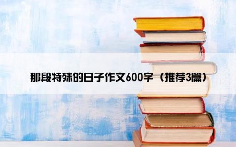 那段特殊的日子作文600字（推荐3篇）